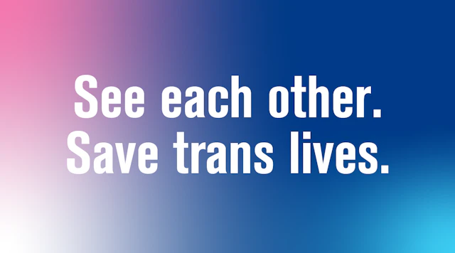 See each other. Save trans lives.