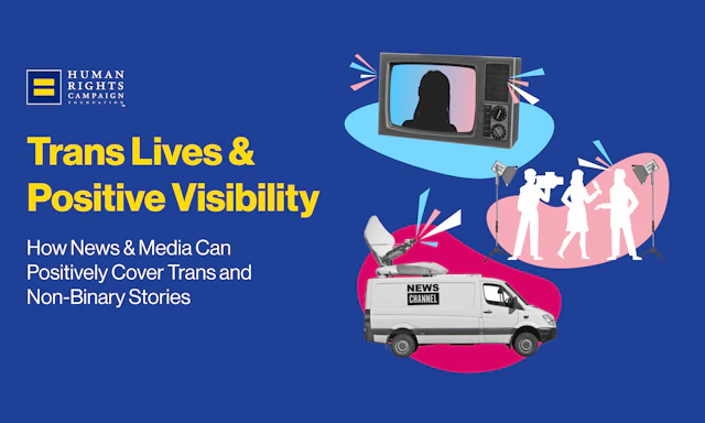 Rectangular image with pink and blue bubbles on the right with images of a TV, news station van and people. On the left is the HRC equality logo with text under that reads "Trans Lives & Positive Visibility" with smaller text below that reads "How News & media Can Positively Cover Trans and Non-Binary Stories"